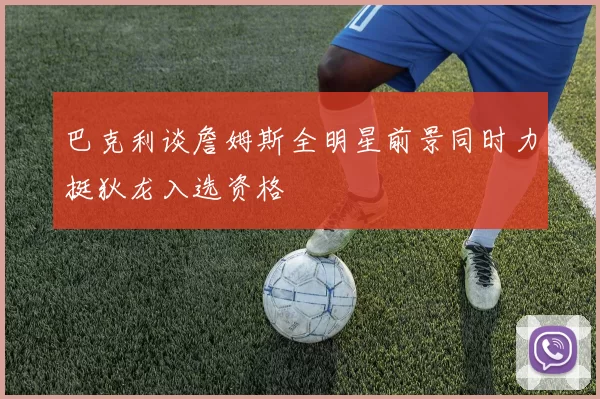 巴克利谈詹姆斯全明星前景同时力挺狄龙入选资格