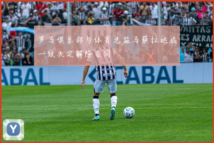 罗马俱乐部与体育总监马萨拉达成一致决定解除合同