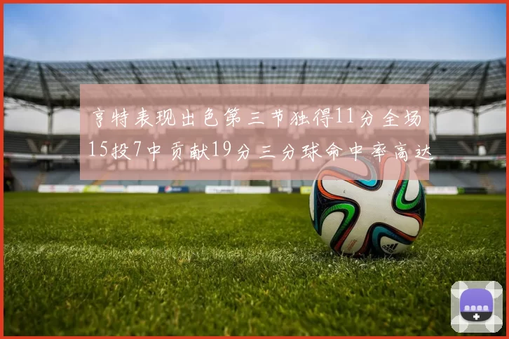 亨特表现出色第三节独得11分全场15投7中贡献19分三分球命中率高达375