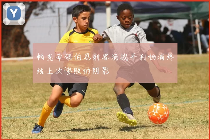帕克率领伯恩利客场战平利物浦终结上次惨败的阴影